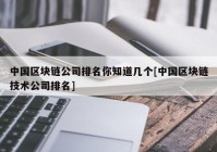 中国区块链公司排名你知道几个[中国区块链技术公司排名]