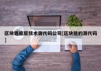 区块链底层技术源代码公司[区块链的源代码]