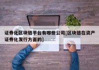 证券化区块链平台有哪些公司[区块链在资产证券化发行方面的]