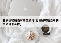 北京区块链酒水联盟公司[北京区块链酒水联盟公司怎么样]