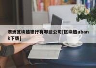 澳洲区块链银行有哪些公司[区块链ubank下载]