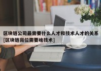 区块链公司最需要什么人才和技术人才的关系[区块链岗位需要啥技术]