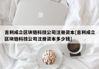 吉利成立区块链科技公司注册资本[吉利成立区块链科技公司注册资本多少钱]