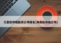 三亚区块链融资公司排名[海南区块链公司]