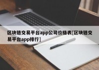 区块链交易平台app公司价格表[区块链交易平台app排行]