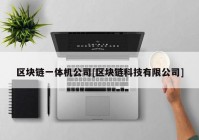 区块链一体机公司[区块链科技有限公司]