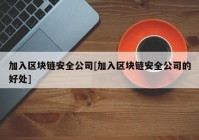 加入区块链安全公司[加入区块链安全公司的好处]