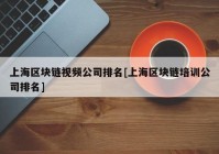 上海区块链视频公司排名[上海区块链培训公司排名]