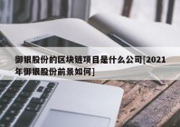 御银股份的区块链项目是什么公司[2021年御银股份前景如何]