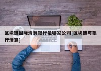 区块链国际清算银行是哪家公司[区块链与银行清算]