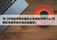 专门评估区块链价值的公司或机构是什么[判断区块链系统价值高低指标]